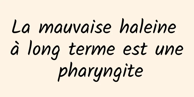 La mauvaise haleine à long terme est une pharyngite