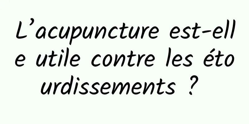 L’acupuncture est-elle utile contre les étourdissements ? 