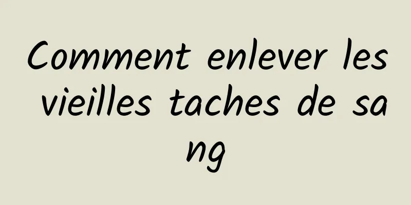 Comment enlever les vieilles taches de sang