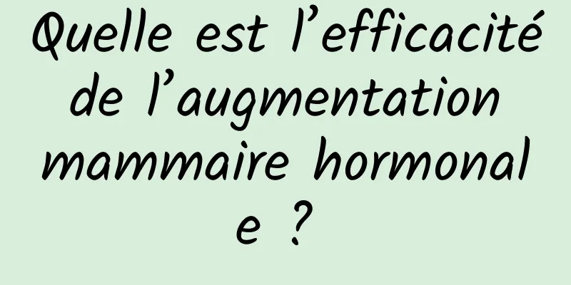 Quelle est l’efficacité de l’augmentation mammaire hormonale ? 