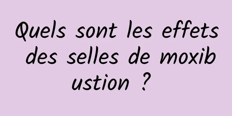 Quels sont les effets des selles de moxibustion ? 