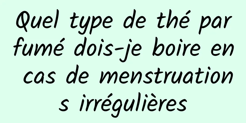 Quel type de thé parfumé dois-je boire en cas de menstruations irrégulières