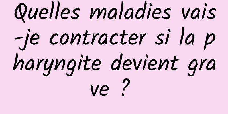 Quelles maladies vais-je contracter si la pharyngite devient grave ? 