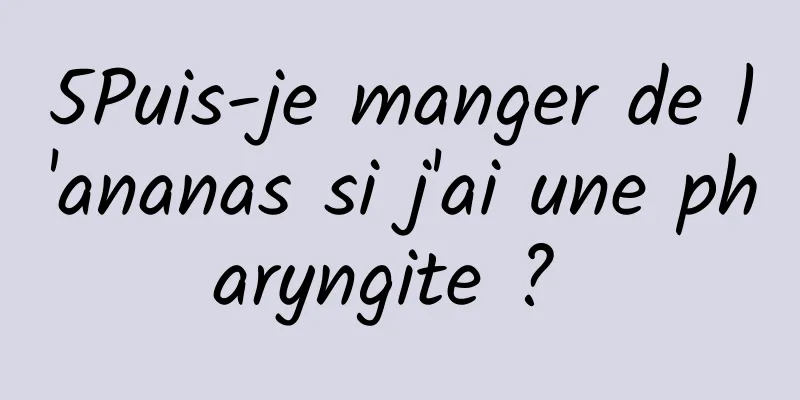 5Puis-je manger de l'ananas si j'ai une pharyngite ? 