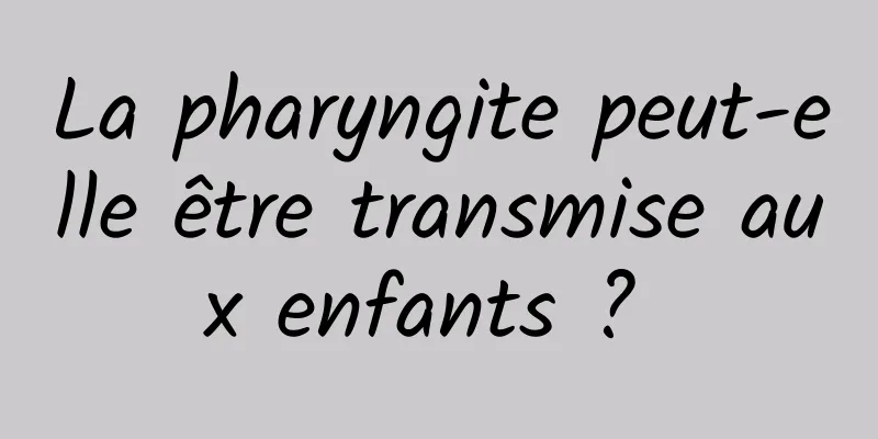 La pharyngite peut-elle être transmise aux enfants ? 