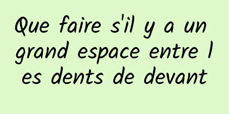 Que faire s'il y a un grand espace entre les dents de devant