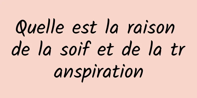 Quelle est la raison de la soif et de la transpiration