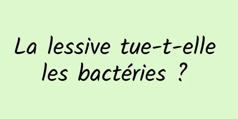 La lessive tue-t-elle les bactéries ? 