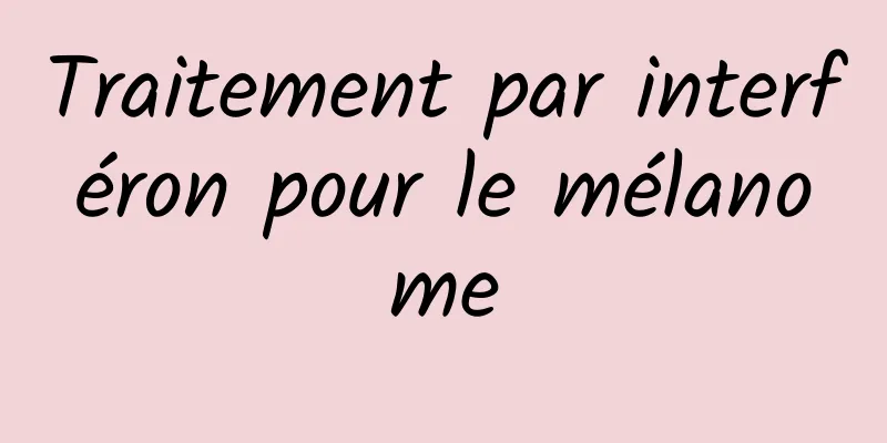 Traitement par interféron pour le mélanome
