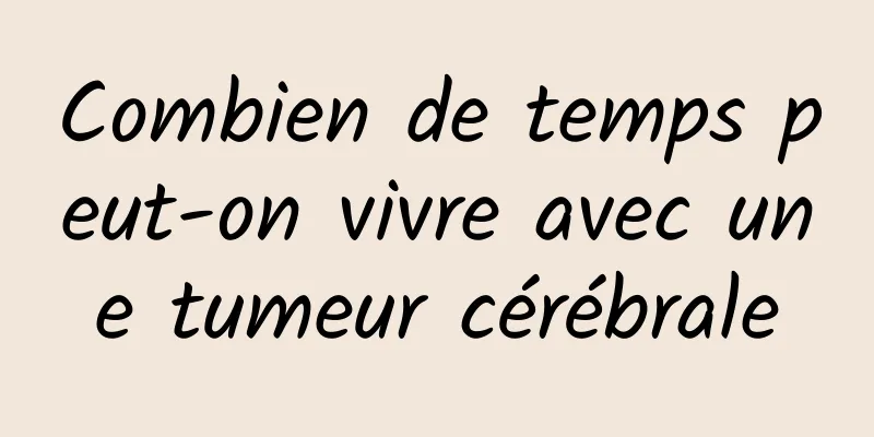 Combien de temps peut-on vivre avec une tumeur cérébrale