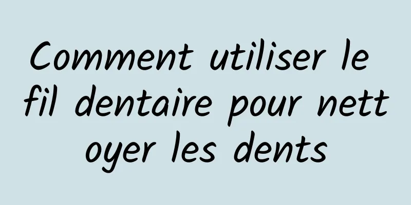 Comment utiliser le fil dentaire pour nettoyer les dents