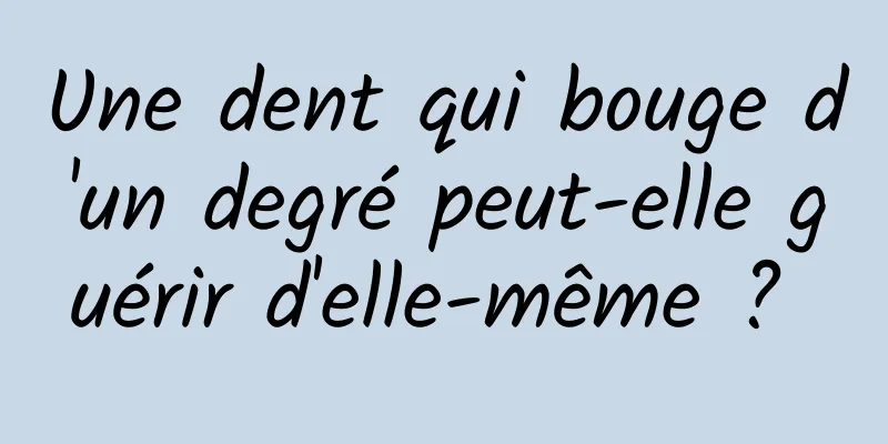 Une dent qui bouge d'un degré peut-elle guérir d'elle-même ? 