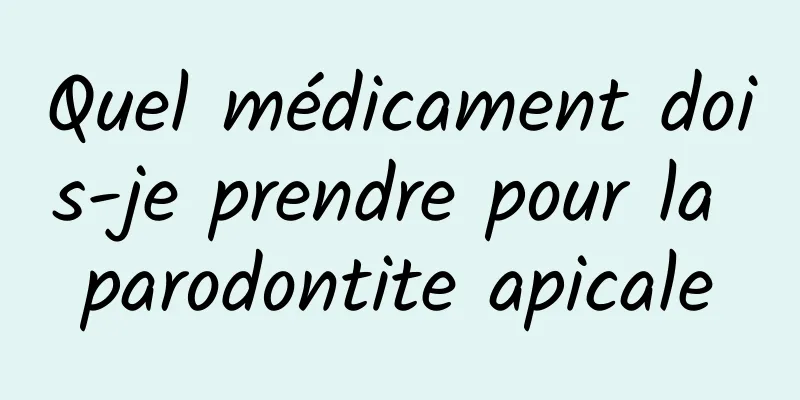 Quel médicament dois-je prendre pour la parodontite apicale