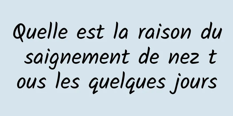 Quelle est la raison du saignement de nez tous les quelques jours