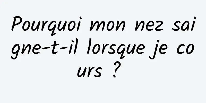Pourquoi mon nez saigne-t-il lorsque je cours ? 