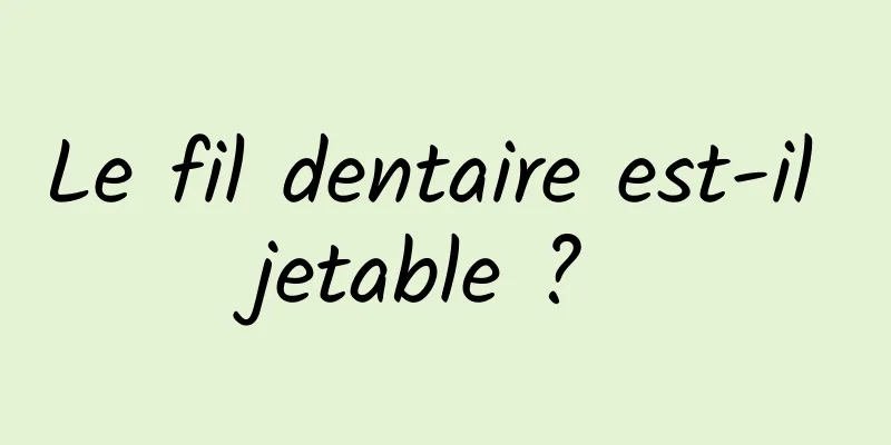 Le fil dentaire est-il jetable ? 