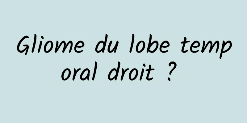 Gliome du lobe temporal droit ? 
