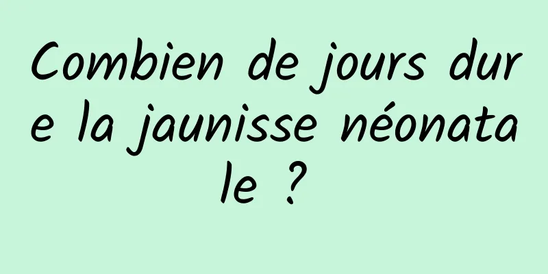 Combien de jours dure la jaunisse néonatale ? 