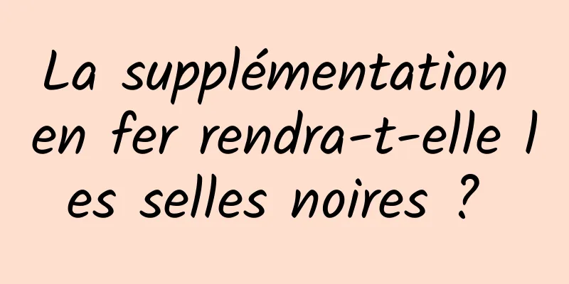La supplémentation en fer rendra-t-elle les selles noires ? 