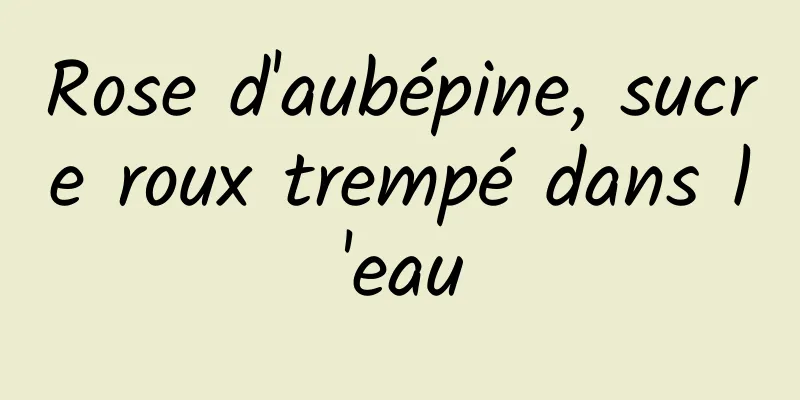Rose d'aubépine, sucre roux trempé dans l'eau