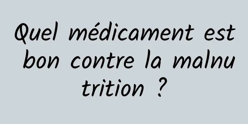 Quel médicament est bon contre la malnutrition ?