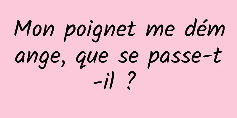Mon poignet me démange, que se passe-t-il ? 