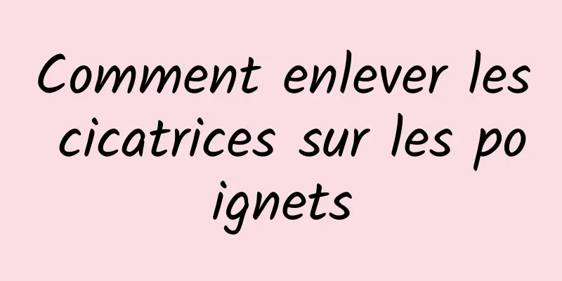 Comment enlever les cicatrices sur les poignets
