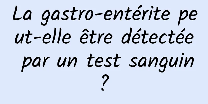 La gastro-entérite peut-elle être détectée par un test sanguin ? 