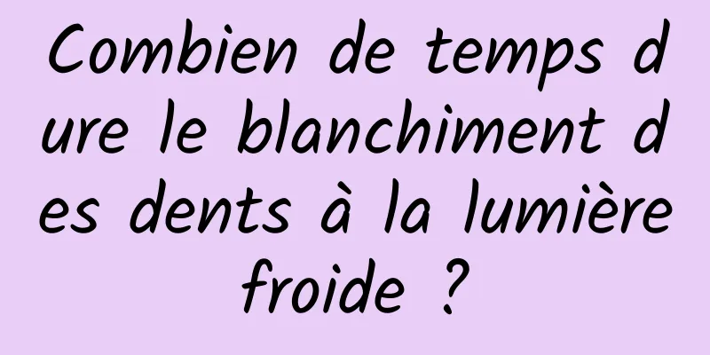 Combien de temps dure le blanchiment des dents à la lumière froide ? 