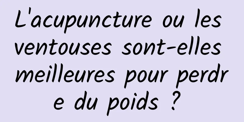 L'acupuncture ou les ventouses sont-elles meilleures pour perdre du poids ? 