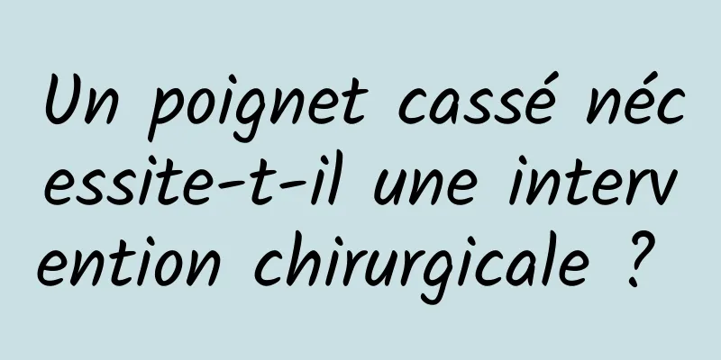 Un poignet cassé nécessite-t-il une intervention chirurgicale ? 