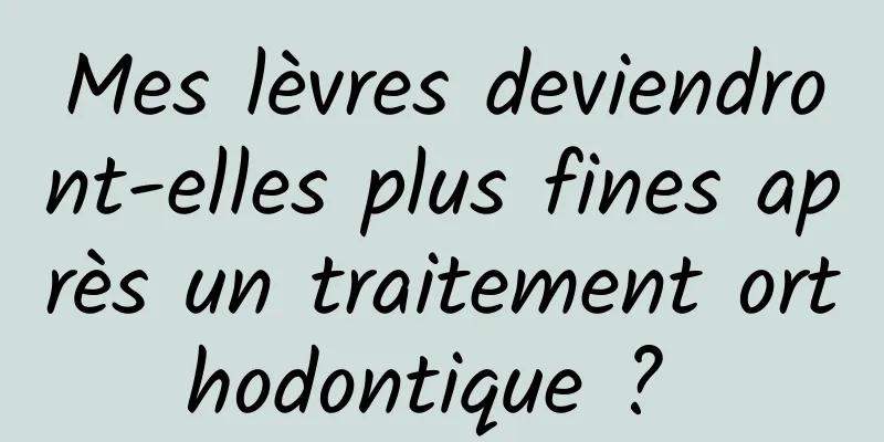 Mes lèvres deviendront-elles plus fines après un traitement orthodontique ? 