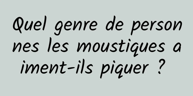 Quel genre de personnes les moustiques aiment-ils piquer ? 