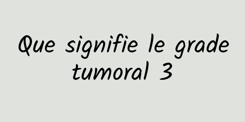 Que signifie le grade tumoral 3 