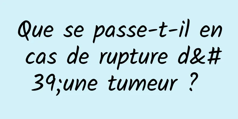Que se passe-t-il en cas de rupture d'une tumeur ? 