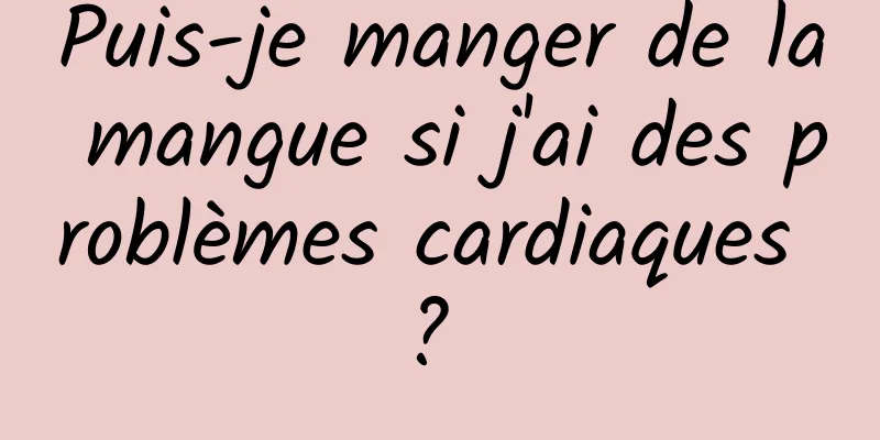 Puis-je manger de la mangue si j'ai des problèmes cardiaques ? 