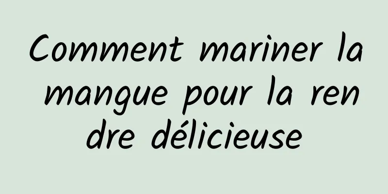 Comment mariner la mangue pour la rendre délicieuse