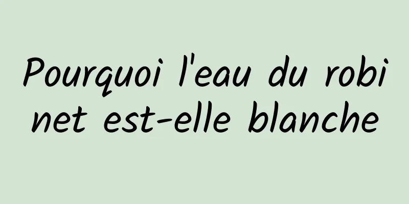 Pourquoi l'eau du robinet est-elle blanche