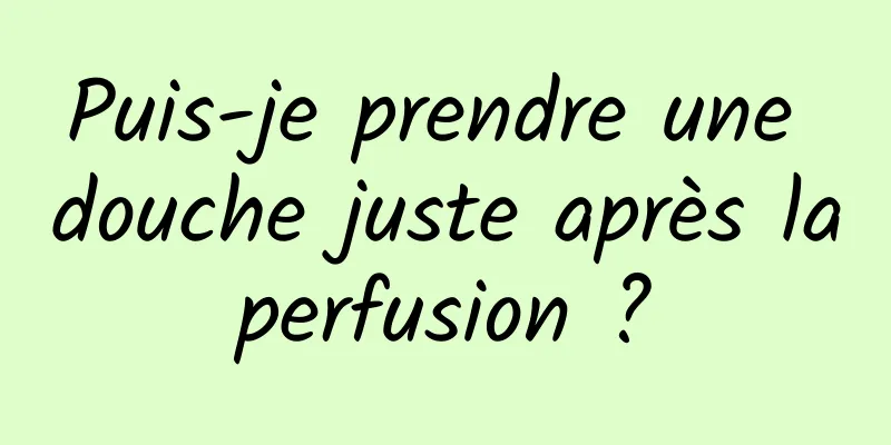 Puis-je prendre une douche juste après la perfusion ? 