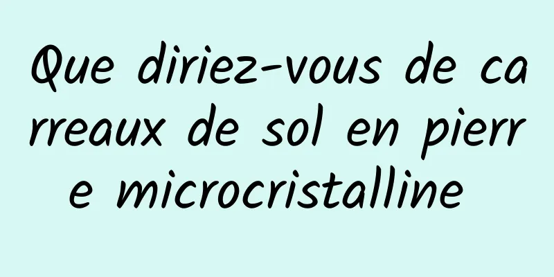 Que diriez-vous de carreaux de sol en pierre microcristalline 