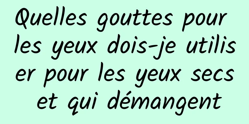 Quelles gouttes pour les yeux dois-je utiliser pour les yeux secs et qui démangent