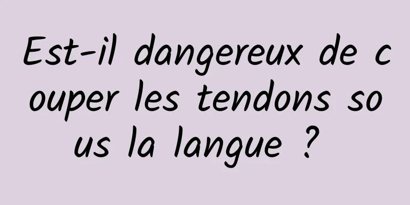 Est-il dangereux de couper les tendons sous la langue ? 