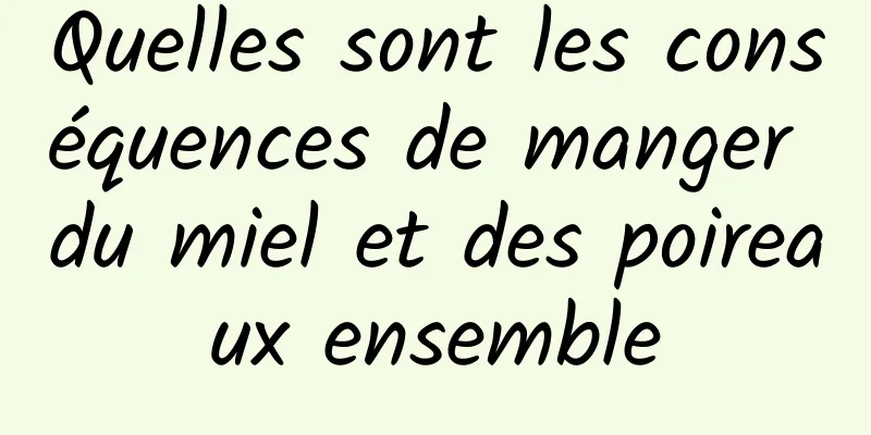 Quelles sont les conséquences de manger du miel et des poireaux ensemble