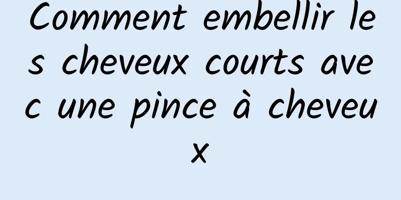 Comment embellir les cheveux courts avec une pince à cheveux