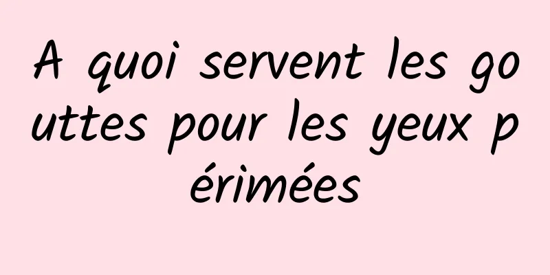 A quoi servent les gouttes pour les yeux périmées