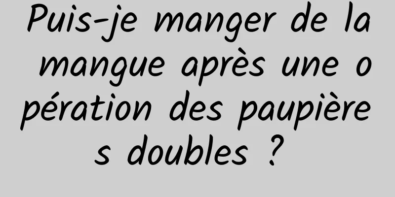 Puis-je manger de la mangue après une opération des paupières doubles ? 