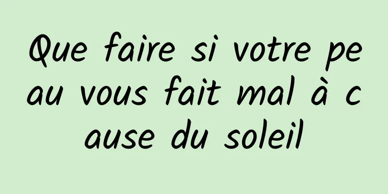 Que faire si votre peau vous fait mal à cause du soleil