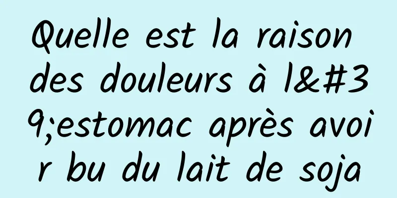 Quelle est la raison des douleurs à l'estomac après avoir bu du lait de soja