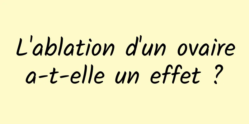 L'ablation d'un ovaire a-t-elle un effet ? 