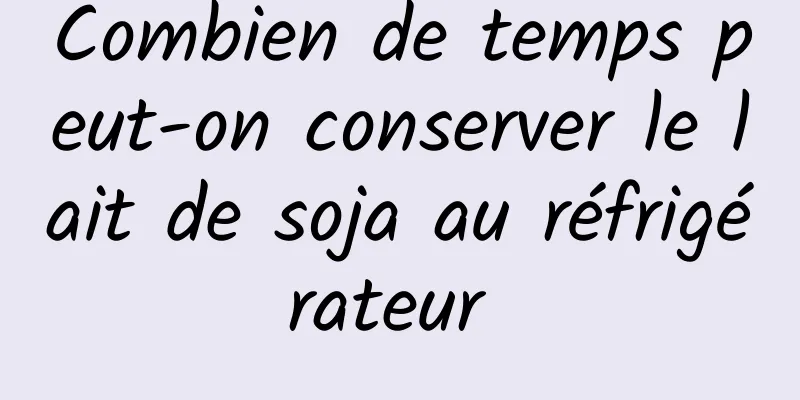 Combien de temps peut-on conserver le lait de soja au réfrigérateur 